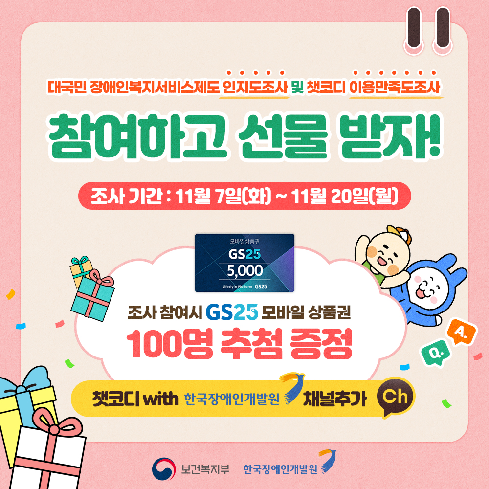 대국민 장애인복지서비스제도 인지도조사 및 챗코디 이용만족도조사 참여하고 선물받자! 조사기간 11월 7일(화)부터 11월 20일(월)까지 / 조사 참여시 GS25모바일 상품권 100명 추첨 증정 / 챗코디 with 한국장애인개발원 카카오톡 채널추가