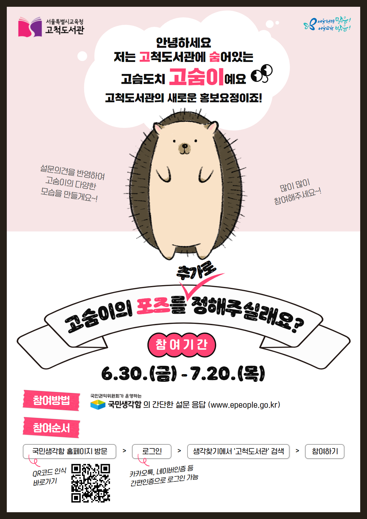 안녕하세요, 저는 '고'척도서관에 '숨'어 있는 고슴도치 <고숨이>예요 ^-^ 고척도서관의 새로운 홍보요정이죠!  앞만 보고 있는 고숨이 너무너무 아쉬워요~ 고숨이 포즈를 추가로 정해주실래요?