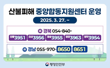 산불피해 중앙합동지원센터 운영
2025. 3. 27. ~
경북 054-840-
안동3951 의성3956 청송3955 영양3963 영덕3954
경남 055-970-8650 8651